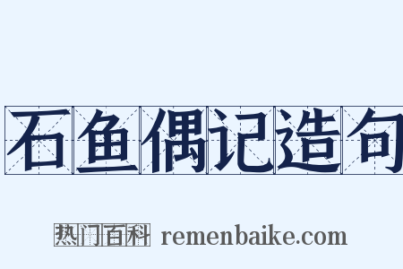 石鱼偶记造句是什么意思的图片
